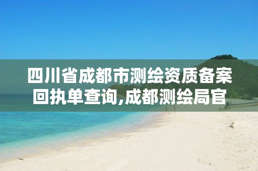 四川省成都市测绘资质备案回执单查询,成都测绘局官网。