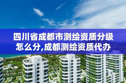 四川省成都市测绘资质分级怎么分,成都测绘资质代办