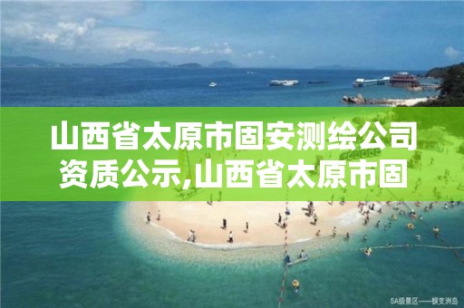 山西省太原市固安测绘公司资质公示,山西省太原市固安测绘公司资质公示