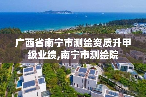 广西省南宁市测绘资质升甲级业绩,南宁市测绘院