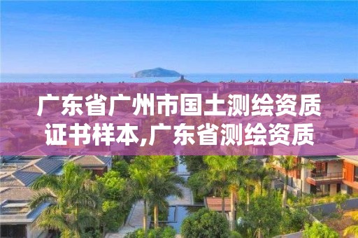 广东省广州市国土测绘资质证书样本,广东省测绘资质单位名单。