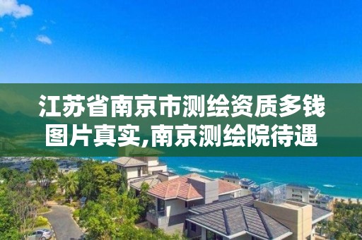 江苏省南京市测绘资质多钱图片真实,南京测绘院待遇怎么样