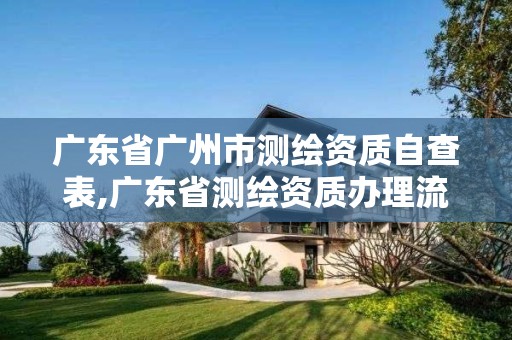 广东省广州市测绘资质自查表,广东省测绘资质办理流程