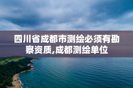 四川省成都市测绘必须有勘察资质,成都测绘单位