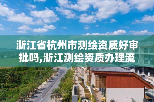 浙江省杭州市测绘资质好审批吗,浙江测绘资质办理流程