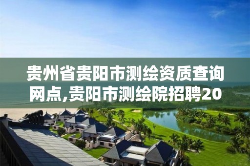 贵州省贵阳市测绘资质查询网点,贵阳市测绘院招聘2021