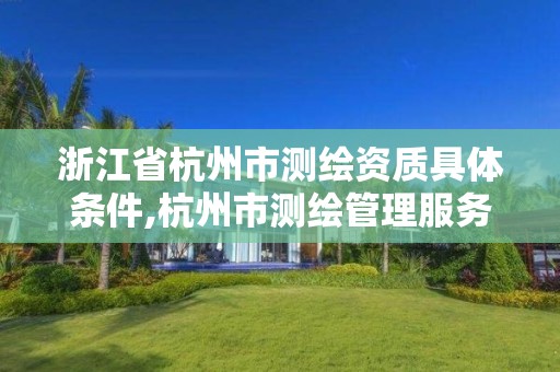 浙江省杭州市测绘资质具体条件,杭州市测绘管理服务平台