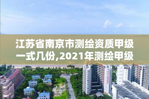 江苏省南京市测绘资质甲级一式几份,2021年测绘甲级资质申报条件。