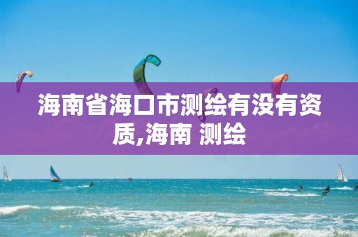 海南省海口市测绘有没有资质,海南 测绘