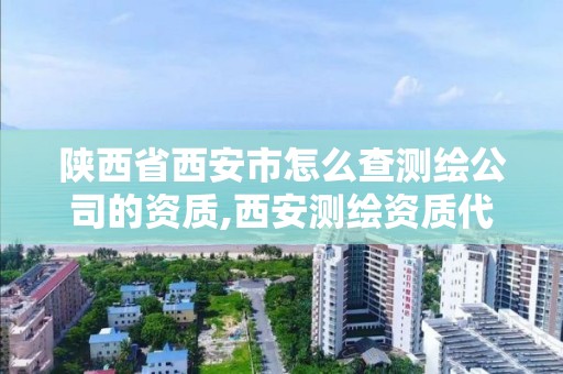 陕西省西安市怎么查测绘公司的资质,西安测绘资质代办