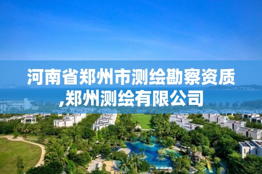 河南省郑州市测绘勘察资质,郑州测绘有限公司