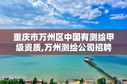 重庆市万州区中国有测绘甲级资质,万州测绘公司招聘