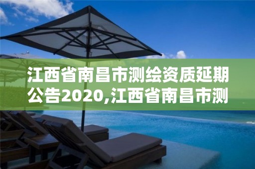 江西省南昌市测绘资质延期公告2020,江西省南昌市测绘资质延期公告2020年