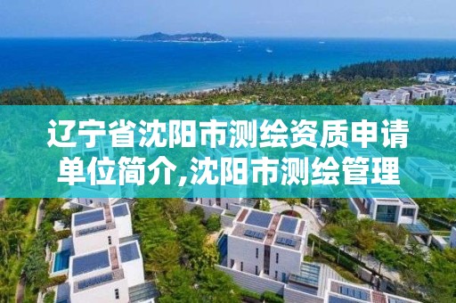 辽宁省沈阳市测绘资质申请单位简介,沈阳市测绘管理办公室