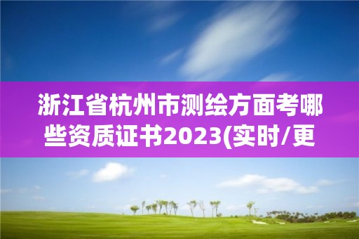 浙江省杭州市测绘方面考哪些资质证书2023(实时/更新中)