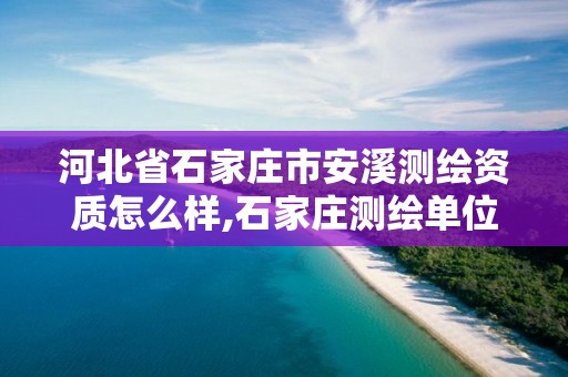 河北省石家庄市安溪测绘资质怎么样,石家庄测绘单位