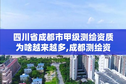 四川省成都市甲级测绘资质为啥越来越多,成都测绘资质代办公司。