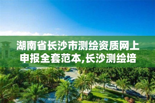 湖南省长沙市测绘资质网上申报全套范本,长沙测绘培训学校