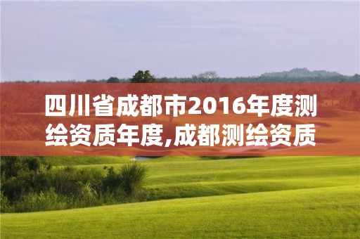 四川省成都市2016年度测绘资质年度,成都测绘资质代办公司。