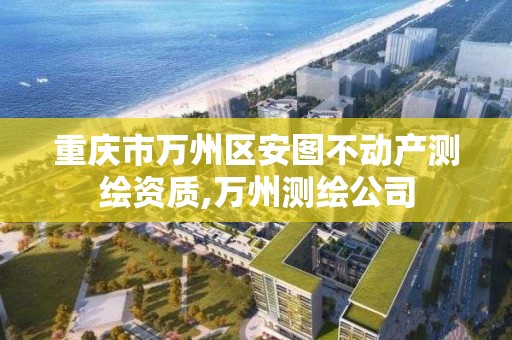 重庆市万州区安图不动产测绘资质,万州测绘公司