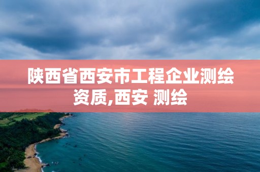 陕西省西安市工程企业测绘资质,西安 测绘