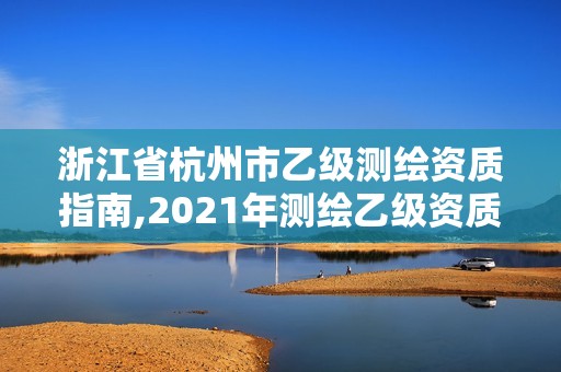 浙江省杭州市乙级测绘资质指南,2021年测绘乙级资质