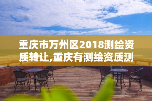 重庆市万州区2018测绘资质转让,重庆有测绘资质测绘公司大全