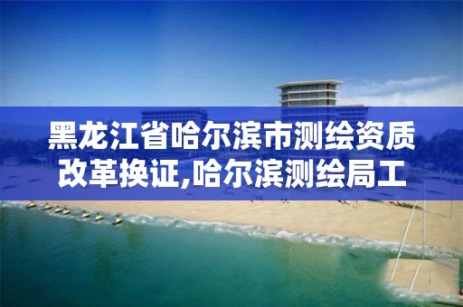 黑龙江省哈尔滨市测绘资质改革换证,哈尔滨测绘局工资怎么样