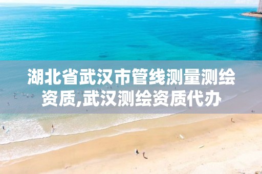 湖北省武汉市管线测量测绘资质,武汉测绘资质代办