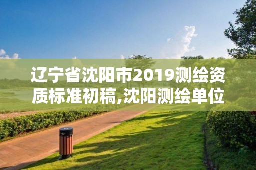 辽宁省沈阳市2019测绘资质标准初稿,沈阳测绘单位排名