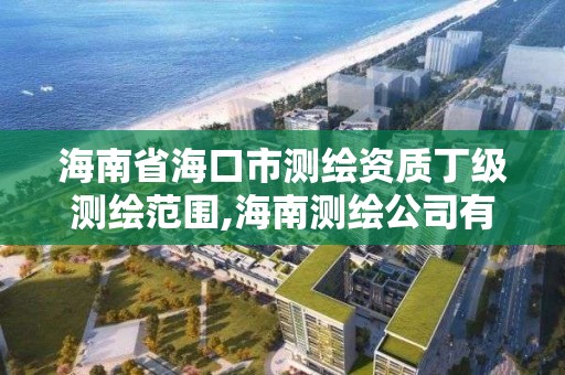 海南省海口市测绘资质丁级测绘范围,海南测绘公司有多少家