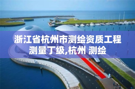 浙江省杭州市测绘资质工程测量丁级,杭州 测绘