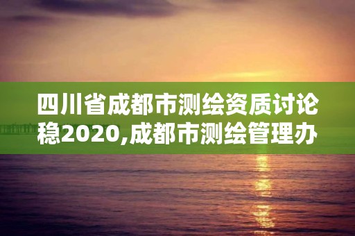 四川省成都市测绘资质讨论稳2020,成都市测绘管理办公室