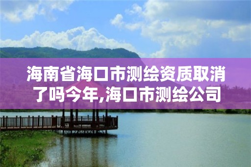 海南省海口市测绘资质取消了吗今年,海口市测绘公司。