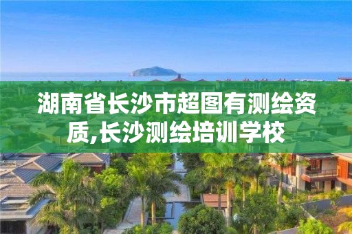 湖南省长沙市超图有测绘资质,长沙测绘培训学校