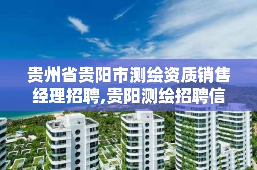 贵州省贵阳市测绘资质销售经理招聘,贵阳测绘招聘信息网