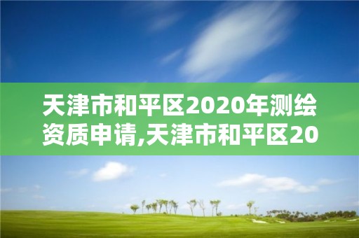 天津市和平区2020年测绘资质申请,天津市和平区2020年测绘资质申请表