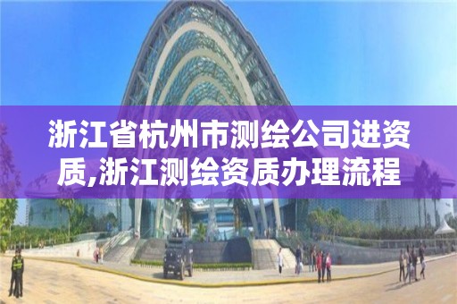 浙江省杭州市测绘公司进资质,浙江测绘资质办理流程