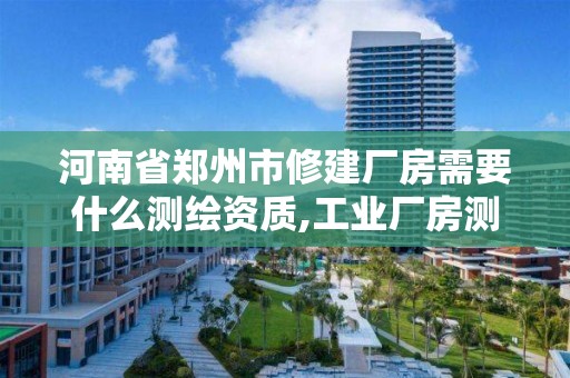 河南省郑州市修建厂房需要什么测绘资质,工业厂房测绘。