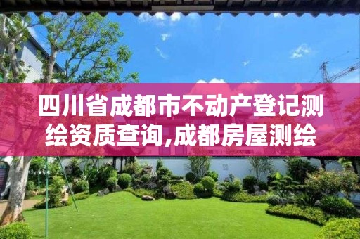 四川省成都市不动产登记测绘资质查询,成都房屋测绘公司电话。