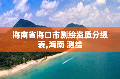 海南省海口市测绘资质分级表,海南 测绘