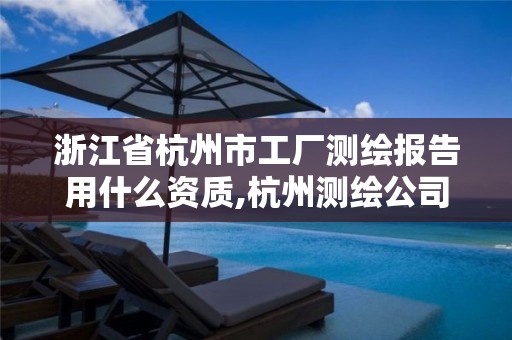 浙江省杭州市工厂测绘报告用什么资质,杭州测绘公司有哪几家