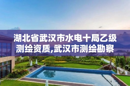 湖北省武汉市水电十局乙级测绘资质,武汉市测绘勘察设计甲级资质公司。