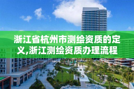 浙江省杭州市测绘资质的定义,浙江测绘资质办理流程