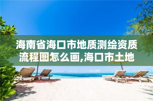 海南省海口市地质测绘资质流程图怎么画,海口市土地测绘院待遇。