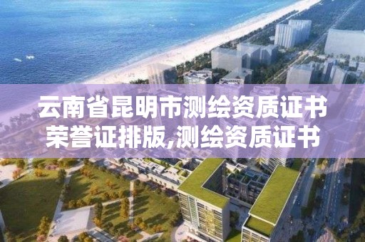 云南省昆明市测绘资质证书荣誉证排版,测绘资质证书查询。