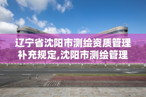 辽宁省沈阳市测绘资质管理补充规定,沈阳市测绘管理办公室