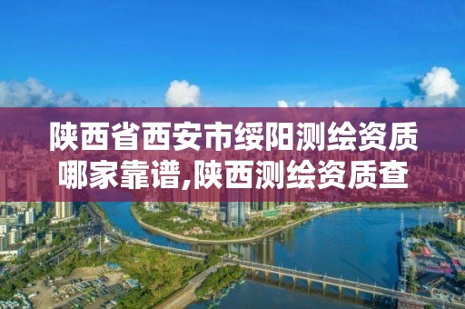 陕西省西安市绥阳测绘资质哪家靠谱,陕西测绘资质查询