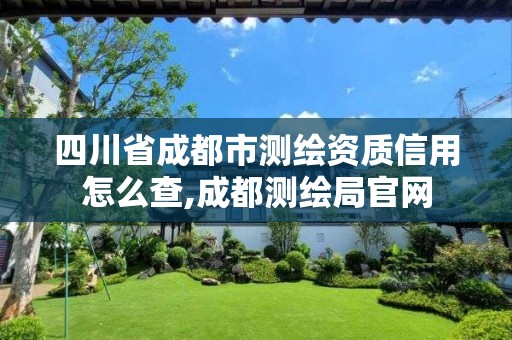 四川省成都市测绘资质信用怎么查,成都测绘局官网