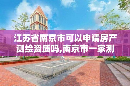 江苏省南京市可以申请房产测绘资质吗,南京市一家测绘资质单位要使用。